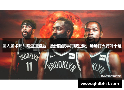 湖人魔术师！哈登加盟后，詹姆斯携手打破短板，场场打火药味十足